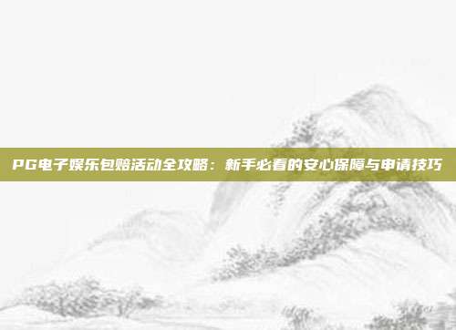 PG电子娱乐包赔活动全攻略：新手必看的安心保障与申请技巧