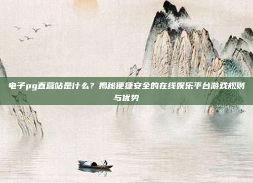 电子pg直营站是什么？揭秘便捷安全的在线娱乐平台游戏规则与优势