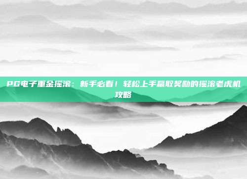PG电子重金摇滚：新手必看！轻松上手赢取奖励的摇滚老虎机攻略