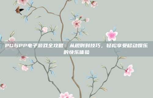 PG与PP电子游戏全攻略：从规则到技巧，轻松享受移动娱乐的快乐体验