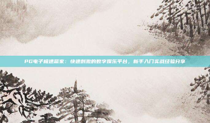 PG电子极速赢家：快速刺激的数字娱乐平台，新手入门实战经验分享