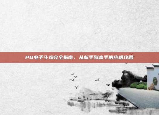 PG电子斗鸡完全指南:从新手到高手的终极攻略