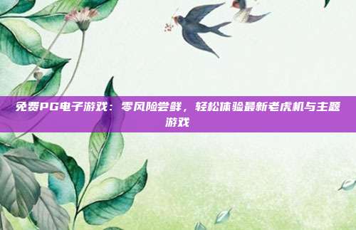 免费PG电子游戏:零风险尝鲜,轻松体验最新老虎机与主题游戏
