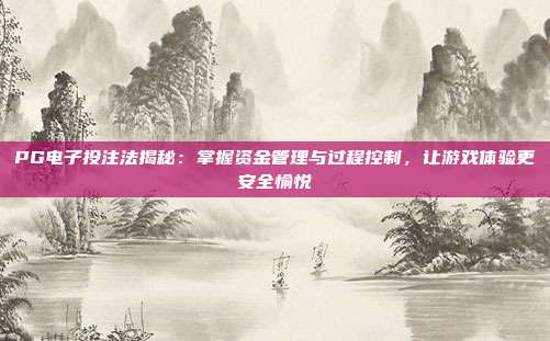 PG电子投注法揭秘：掌握资金管理与过程控制，让游戏体验更安全愉悦