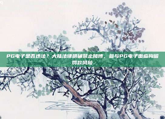 PG电子是否违法？大陆法律明确禁止赌博，参与PG电子面临拘留罚款风险