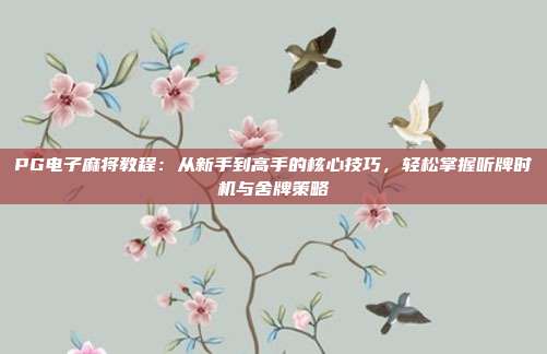 PG电子麻将教程:从新手到高手的核心技巧,轻松掌握听牌时机与舍牌策略