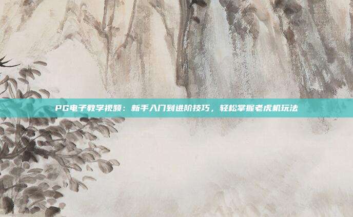 PG电子教学视频:新手入门到进阶技巧,轻松掌握老虎机玩法