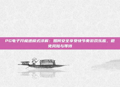 PG电子开极速模式详解：如何安全享受快节奏游戏乐趣，避免风险与等待