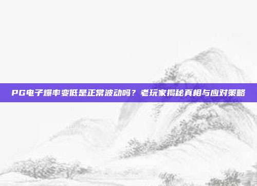 PG电子爆率变低是正常波动吗?老玩家揭秘真相与应对策略