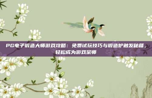 PG电子锻造大师游戏攻略:免费试玩技巧与锻造炉触发秘籍,轻松成为游戏宗师