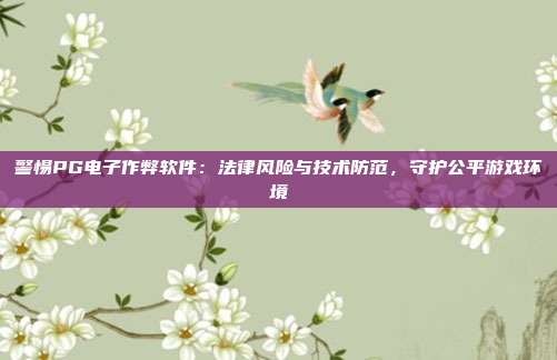 警惕PG电子作弊软件：法律风险与技术防范，守护公平游戏环境