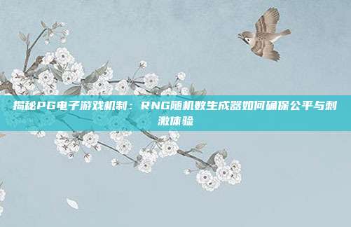 揭秘PG电子游戏机制:RNG随机数生成器如何确保公平与刺激体验
