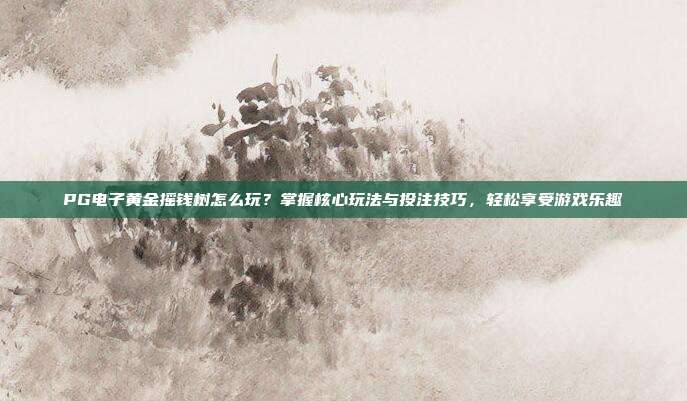 PG电子黄金摇钱树怎么玩？掌握核心玩法与投注技巧，轻松享受游戏乐趣
