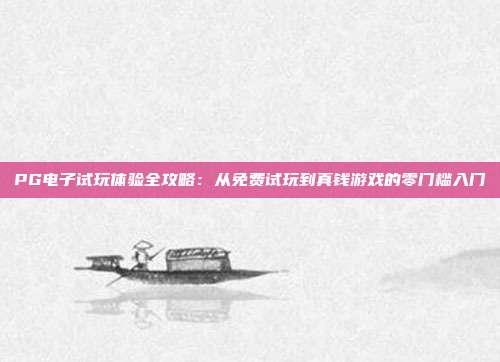 PG电子试玩体验全攻略：从免费试玩到真钱游戏的零门槛入门