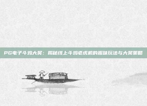 PG电子斗鸡大奖：揭秘线上斗鸡老虎机的趣味玩法与大奖策略