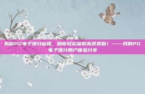 揭秘PG电子爆分秘籍,助你轻松赢取高额奖励!——我的PG电子爆分用户体验分享