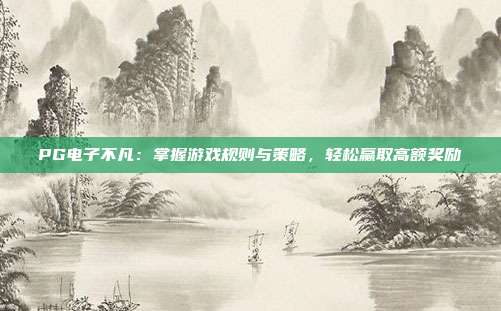 PG电子不凡：掌握游戏规则与策略，轻松赢取高额奖励
