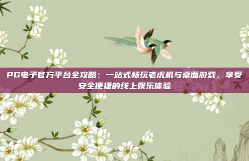 PG电子官方平台全攻略:一站式畅玩老虎机与桌面游戏,享受安全便捷的线上娱乐体验