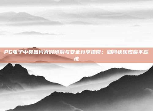 PG电子中奖图片真假辨别与安全分享指南：如何快乐炫耀不踩坑