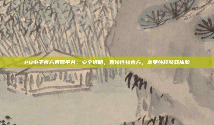 PG电子官方直营平台:安全透明,直接连接官方,享受纯粹游戏体验