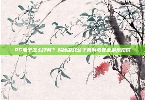 PG电子怎么作弊？揭秘游戏公平机制与安全娱乐指南