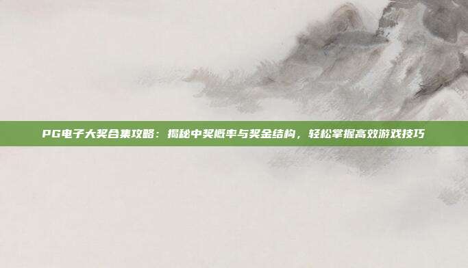 PG电子大奖合集攻略：揭秘中奖概率与奖金结构，轻松掌握高效游戏技巧
