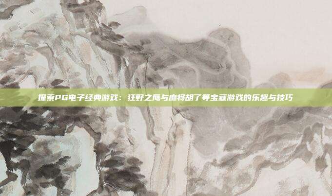 探索PG电子经典游戏：狂野之鹰与麻将胡了等宝藏游戏的乐趣与技巧