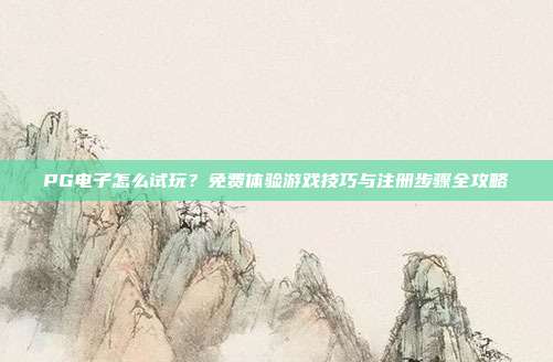 PG电子怎么试玩?免费体验游戏技巧与注册步骤全攻略