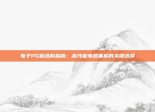 电子PG板选购指南：高性能电路基板的关键选择