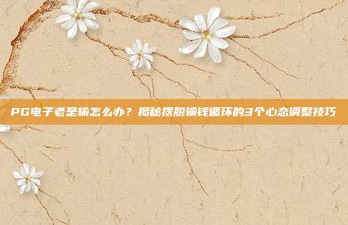PG电子老是输怎么办？揭秘摆脱输钱循环的3个心态调整技巧
