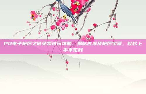 PG电子艳后之谜免费试玩攻略：揭秘古埃及艳后宝藏，轻松上手不花钱