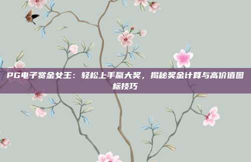PG电子赏金女王：轻松上手赢大奖，揭秘奖金计算与高价值图标技巧