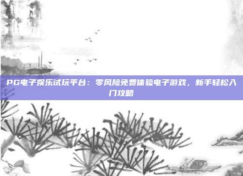 PG电子娱乐试玩平台：零风险免费体验电子游戏，新手轻松入门攻略