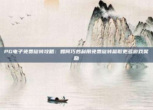 PG电子免费旋转攻略：如何巧妙利用免费旋转赢取更多游戏奖励