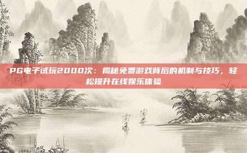PG电子试玩2000次:揭秘免费游戏背后的机制与技巧,轻松提升在线娱乐体验