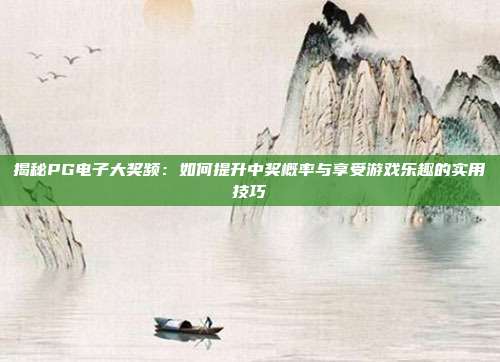 揭秘PG电子大奖频：如何提升中奖概率与享受游戏乐趣的实用技巧