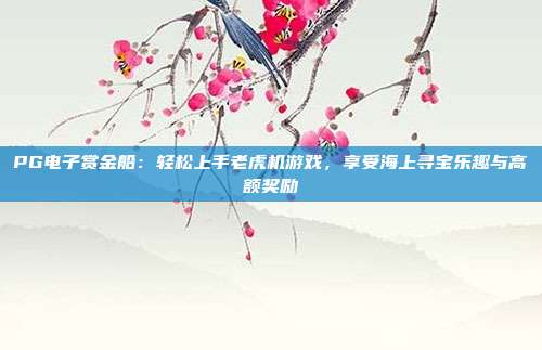 PG电子赏金船：轻松上手老虎机游戏，享受海上寻宝乐趣与高额奖励