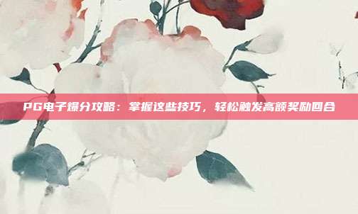 PG电子爆分攻略:掌握这些技巧,轻松触发高额奖励回合