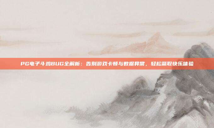 PG电子斗鸡BUG全解析:告别游戏卡顿与数据异常,轻松赢取快乐体验