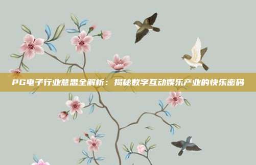 PG电子行业意思全解析：揭秘数字互动娱乐产业的快乐密码