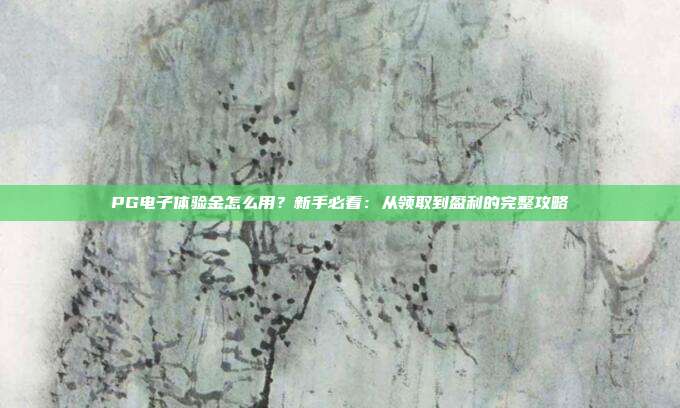 PG电子体验金怎么用？新手必看：从领取到盈利的完整攻略