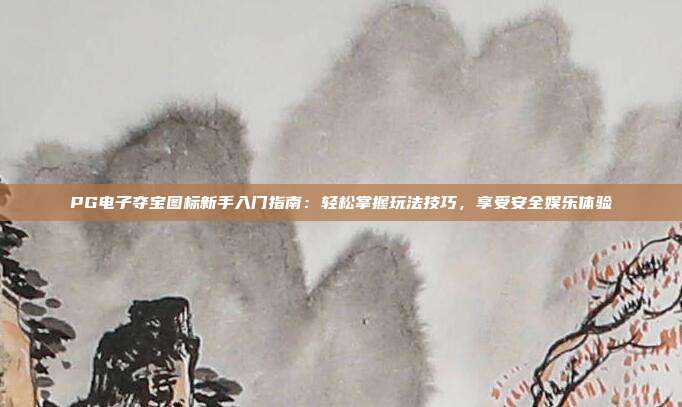 PG电子夺宝图标新手入门指南：轻松掌握玩法技巧，享受安全娱乐体验