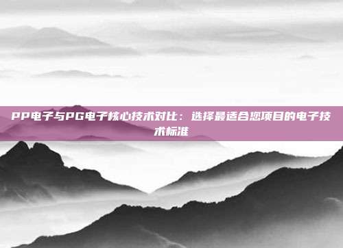 PP电子与PG电子核心技术对比：选择最适合您项目的电子技术标准