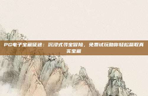 PG电子宝藏征途：沉浸式寻宝冒险，免费试玩助你轻松赢取真实宝藏