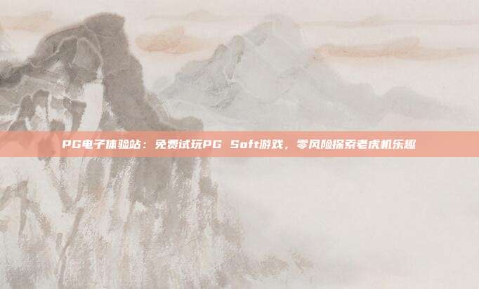 PG电子体验站：免费试玩PG Soft游戏，零风险探索老虎机乐趣