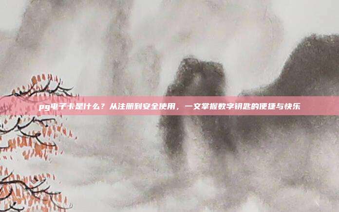 pg电子卡是什么？从注册到安全使用，一文掌握数字钥匙的便捷与快乐