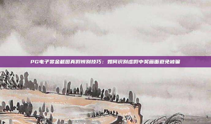 PG电子赏金截图真假辨别技巧:如何识别虚假中奖画面避免被骗