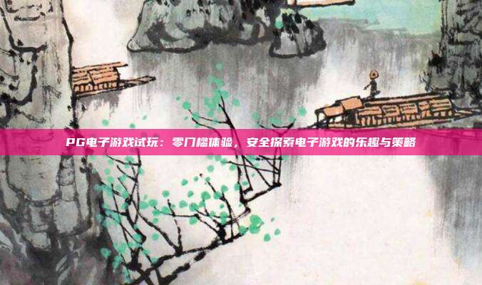 PG电子游戏试玩：零门槛体验，安全探索电子游戏的乐趣与策略