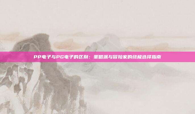 PP电子与PG电子的区别:策略派与冒险家的终极选择指南