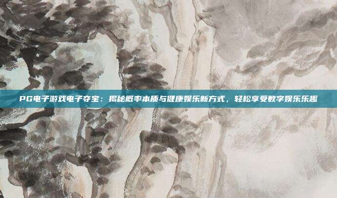 PG电子游戏电子夺宝：揭秘概率本质与健康娱乐新方式，轻松享受数字娱乐乐趣